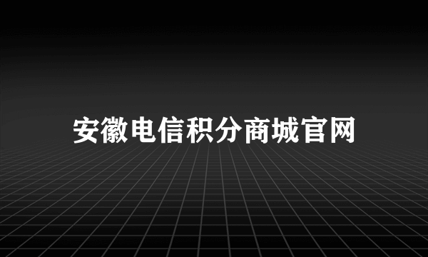 安徽电信积分商城官网