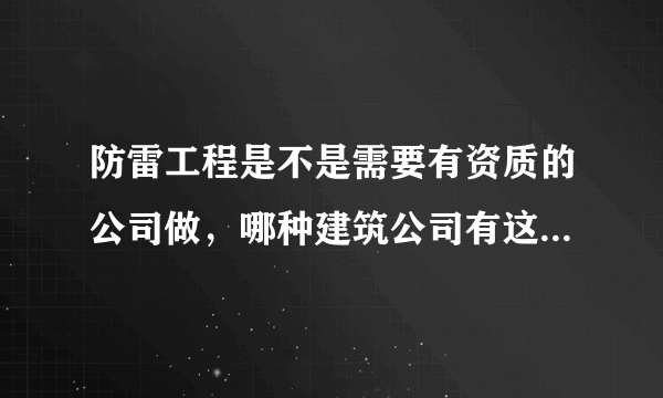 防雷工程是不是需要有资质的公司做，哪种建筑公司有这种资质？