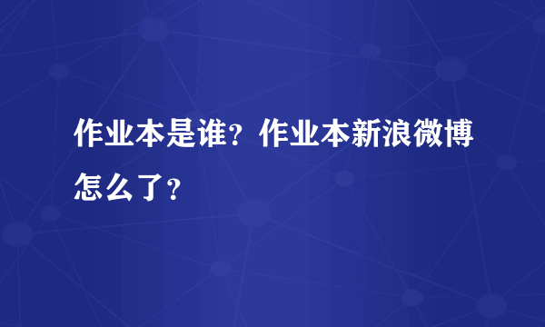 作业本是谁？作业本新浪微博怎么了？