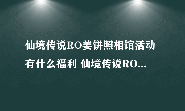 仙境传说RO姜饼照相馆活动有什么福利 仙境传说RO攻略详解