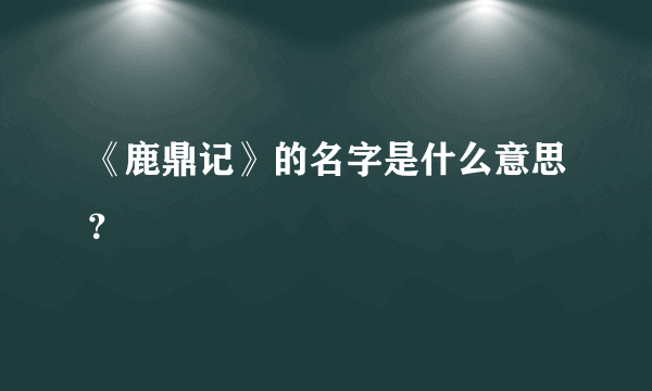 《鹿鼎记》的名字是什么意思？