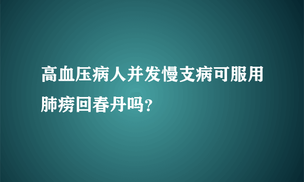 高血压病人并发慢支病可服用肺痨回春丹吗？