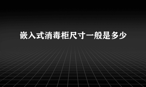 嵌入式消毒柜尺寸一般是多少