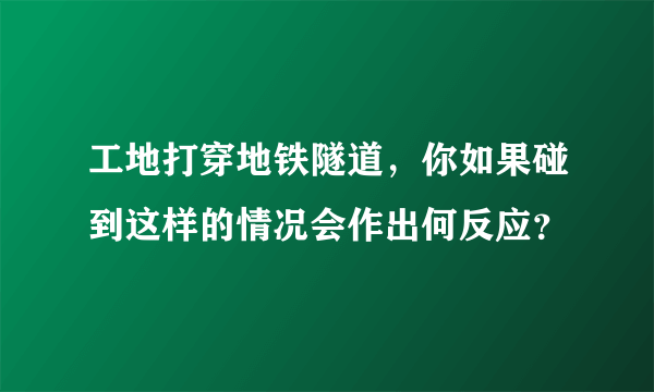 工地打穿地铁隧道，你如果碰到这样的情况会作出何反应？