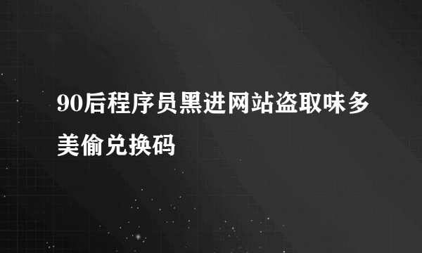 90后程序员黑进网站盗取味多美偷兑换码