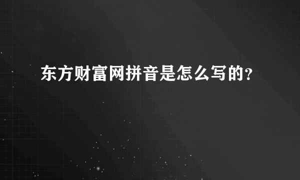 东方财富网拼音是怎么写的？