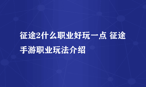 征途2什么职业好玩一点 征途手游职业玩法介绍