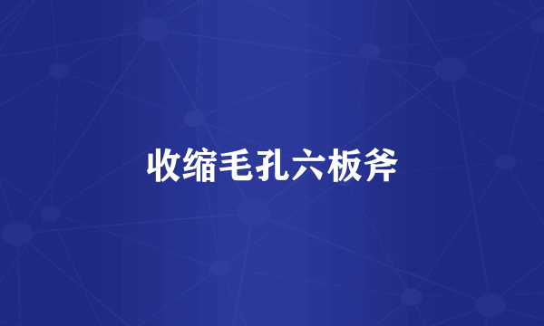 收缩毛孔六板斧