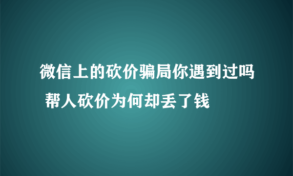 微信上的砍价骗局你遇到过吗 帮人砍价为何却丢了钱