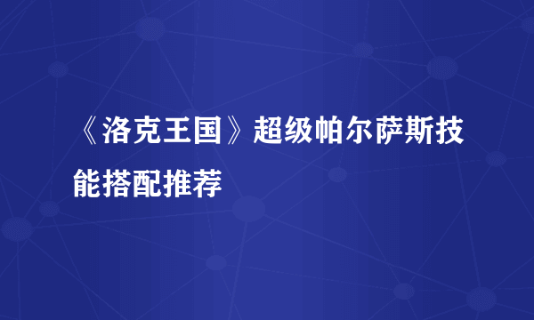 《洛克王国》超级帕尔萨斯技能搭配推荐