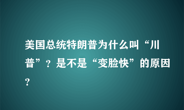 美国总统特朗普为什么叫“川普”？是不是“变脸快”的原因？