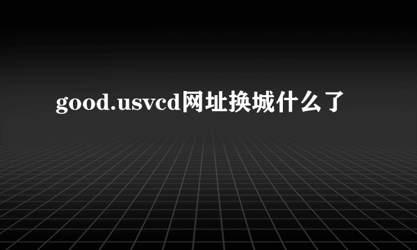 good.usvcd网址换城什么了