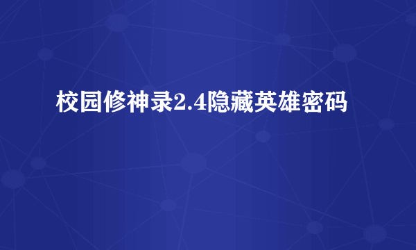 校园修神录2.4隐藏英雄密码