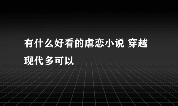 有什么好看的虐恋小说 穿越 现代多可以