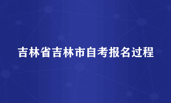 吉林省吉林市自考报名过程