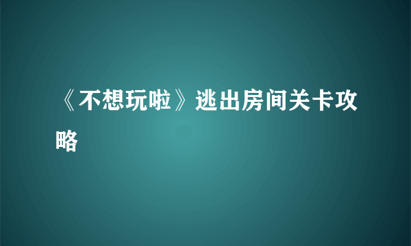 《不想玩啦》逃出房间关卡攻略