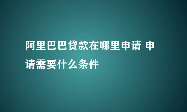 阿里巴巴贷款在哪里申请 申请需要什么条件