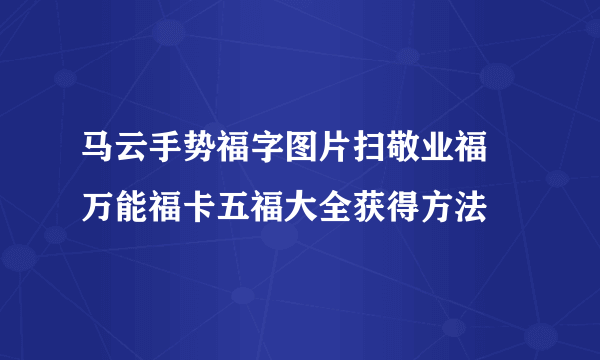 马云手势福字图片扫敬业福 万能福卡五福大全获得方法