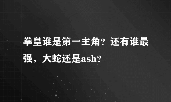 拳皇谁是第一主角？还有谁最强，大蛇还是ash？