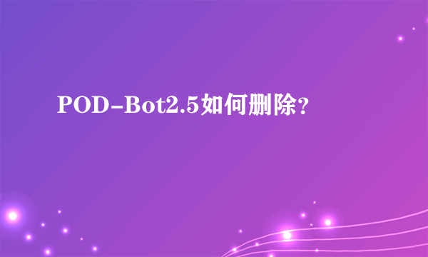 POD-Bot2.5如何删除？