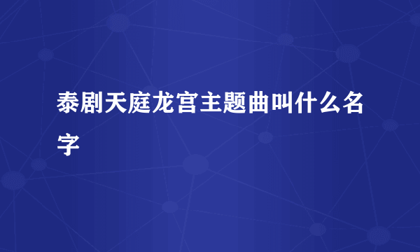 泰剧天庭龙宫主题曲叫什么名字