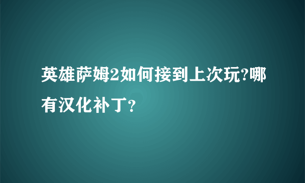 英雄萨姆2如何接到上次玩?哪有汉化补丁？