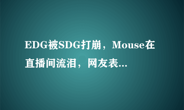 EDG被SDG打崩，Mouse在直播间流泪，网友表示真希望EDG赢，你怎么看？