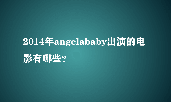 2014年angelababy出演的电影有哪些？