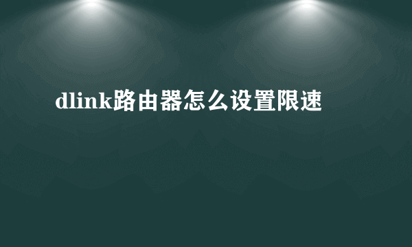 dlink路由器怎么设置限速