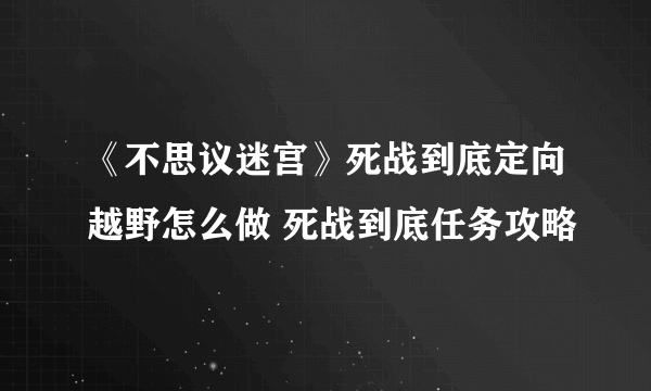 《不思议迷宫》死战到底定向越野怎么做 死战到底任务攻略