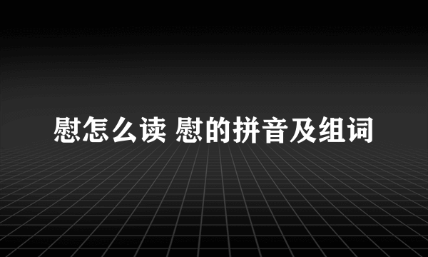 慰怎么读 慰的拼音及组词