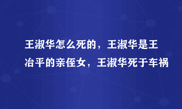 王淑华怎么死的，王淑华是王冶平的亲侄女，王淑华死于车祸