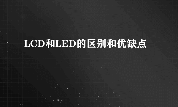 LCD和LED的区别和优缺点