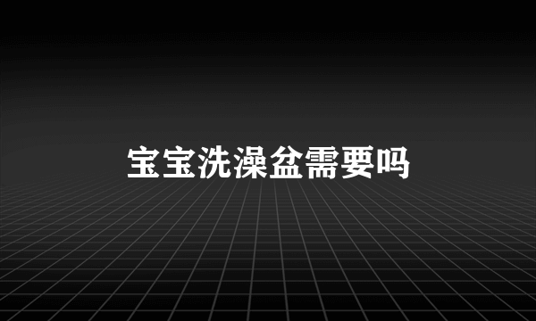 宝宝洗澡盆需要吗