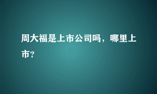 周大福是上市公司吗，哪里上市？