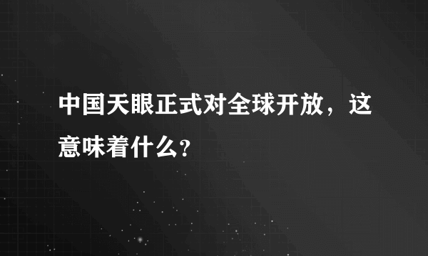 中国天眼正式对全球开放，这意味着什么？