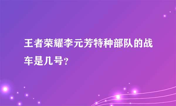 王者荣耀李元芳特种部队的战车是几号？