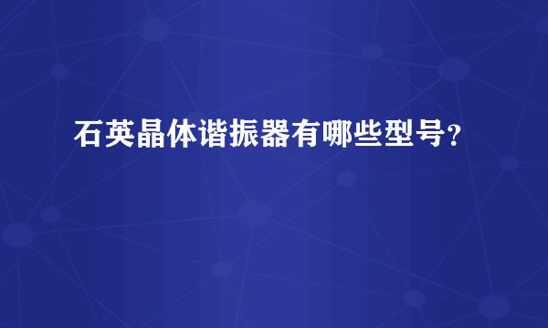 石英晶体谐振器有哪些型号？