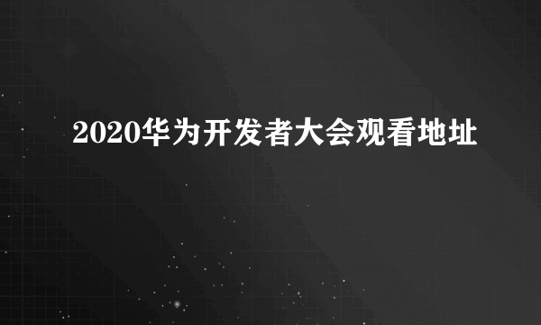 2020华为开发者大会观看地址