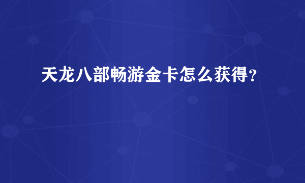 天龙八部畅游金卡怎么获得？