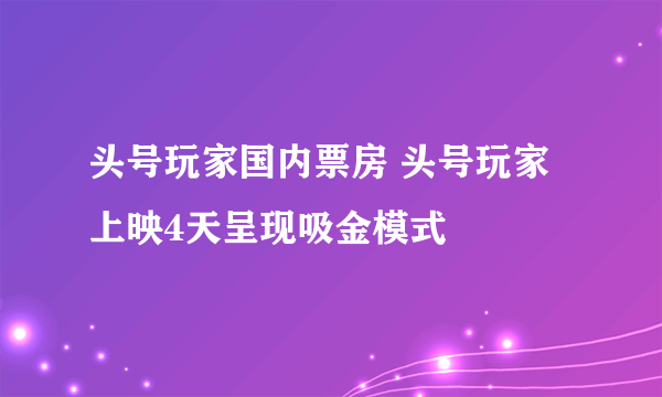 头号玩家国内票房 头号玩家上映4天呈现吸金模式