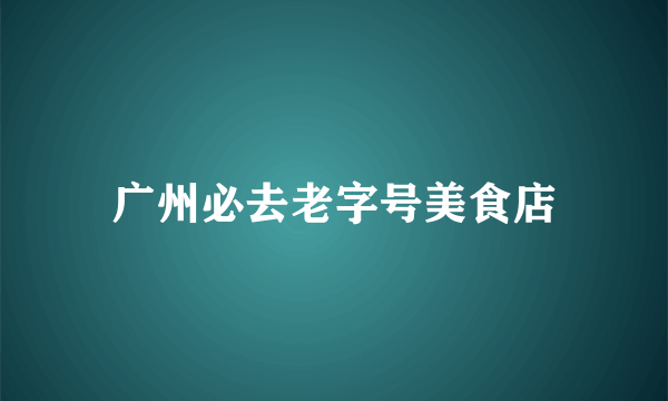 广州必去老字号美食店