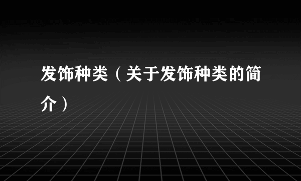 发饰种类（关于发饰种类的简介）