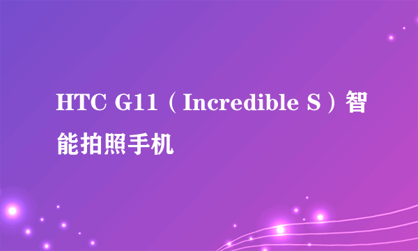 HTC G11（Incredible S）智能拍照手机