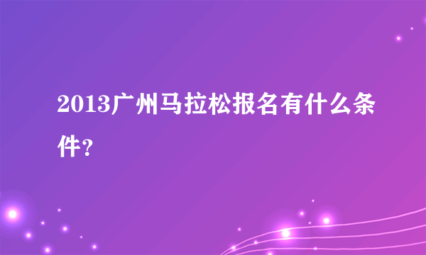 2013广州马拉松报名有什么条件？