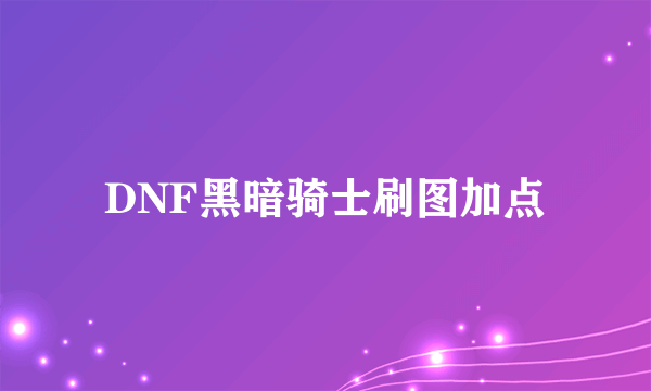 DNF黑暗骑士刷图加点