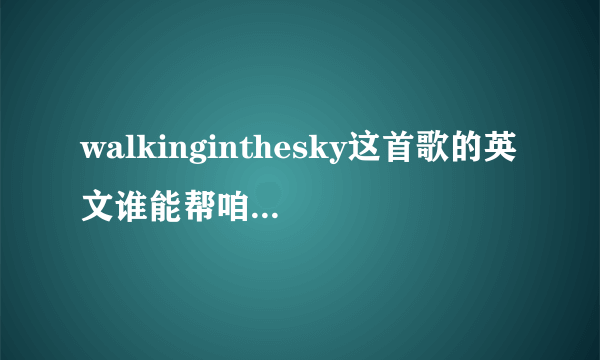 walkinginthesky这首歌的英文谁能帮咱这文盲翻译下