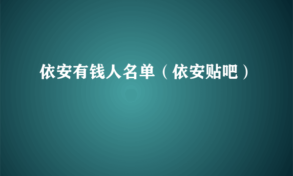 依安有钱人名单（依安贴吧）