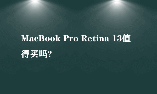 MacBook Pro Retina 13值得买吗?