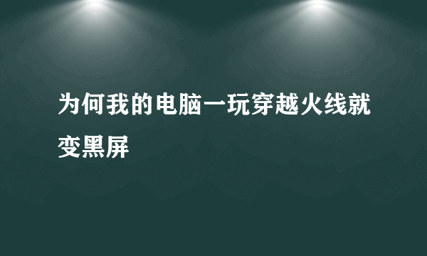 为何我的电脑一玩穿越火线就变黑屏